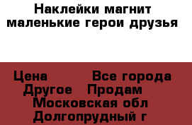 Наклейки магнит маленькие герои друзья  › Цена ­ 130 - Все города Другое » Продам   . Московская обл.,Долгопрудный г.